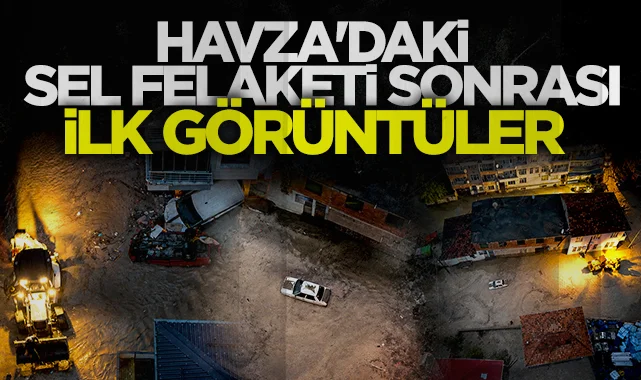 Havza'daki sel felaketi sonrası ilk görüntüler