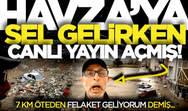 Havza'ya sel gelirken canlı yayın açmış! 7 km öteden uyardı...