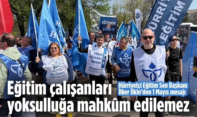 Hürriyetçi Eğitim Sen Başkanı İlker İlkin'den 1 Mayıs Mesajı: Eğitim Çalışanları Yoksulluğa Mahkûm Edilemez
