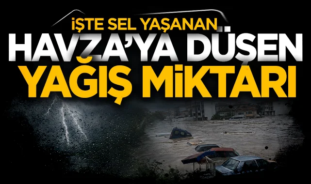 İşte sel yaşanan Havza'ya düşen yağış miktarı