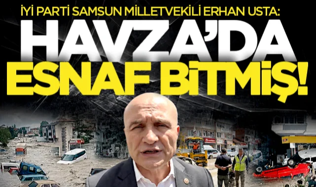 İYİ Partili Erhan Usta'dan Havza için acil çağrı: İlçe afet bölgesi ilan edilmeli