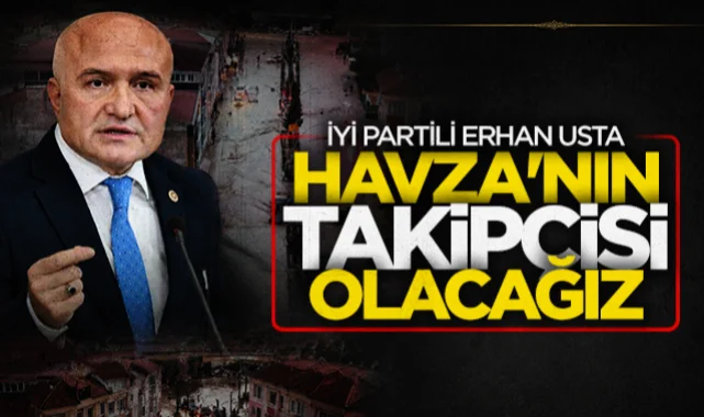 İYİ Partili Samsun Milletvekili Erhan Usta: Havza'nın takipçisi olacağız