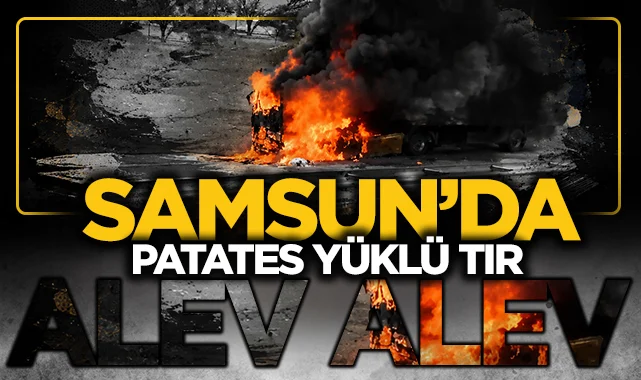 Ladik'te patates yüklü TIR alev alev yandı