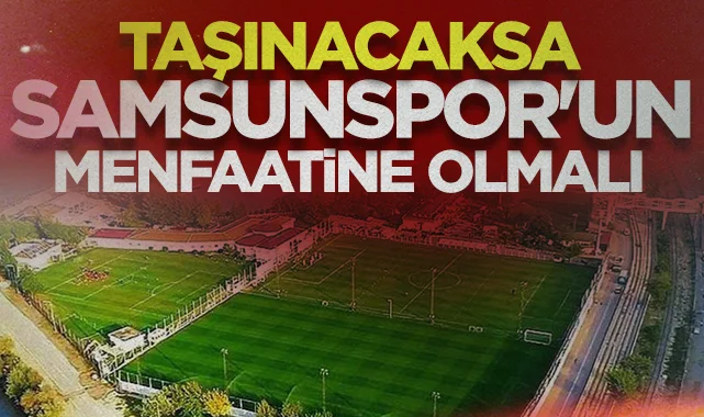 Nuri Asan Tesisleri Taşınacaksa Samsunspor'un Menfaatine Olmalı