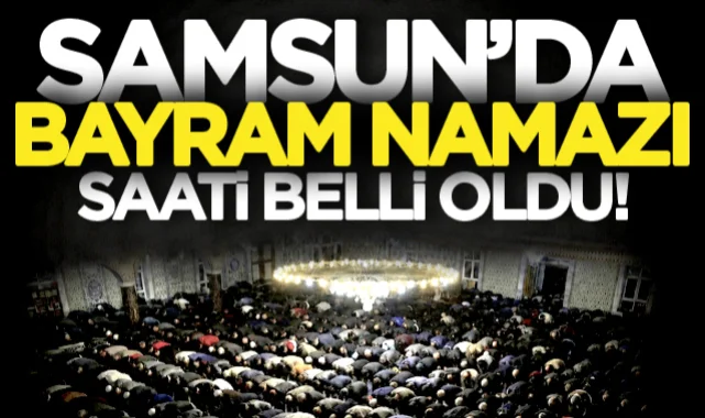 Samsun'da bayram namazının saat kaçta kılınacağı belli oldu