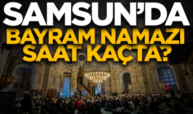 Samsun'da bayram namazı saat kaçta kılınacak?