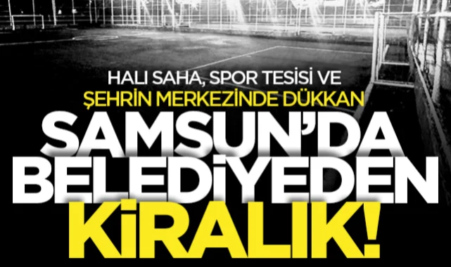 Samsun'da belediyeden kiralanacak! İlkadım, Atakum, Çarşamba'da halı saha, spor tesisi ve dükkan...