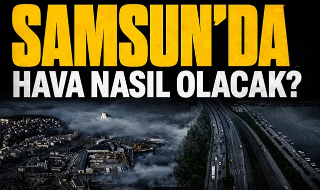 Samsun'da bugün hava nasıl olacak? İşte ilçe ilçe hava durumu tahminleri...