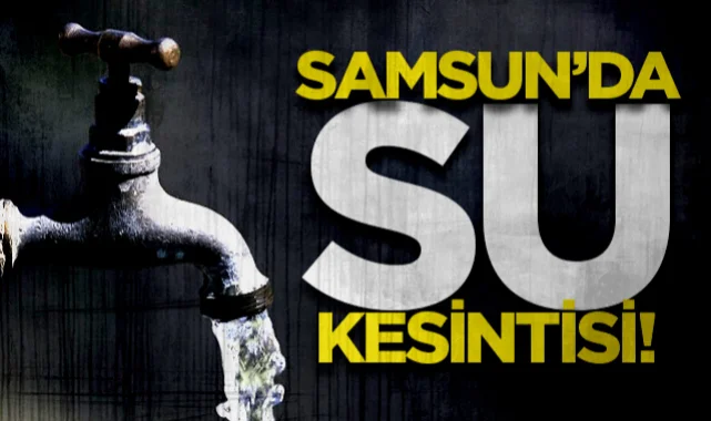 Samsun’da hangi mahallelerde su kesilecek? SASKİ açıkladı...