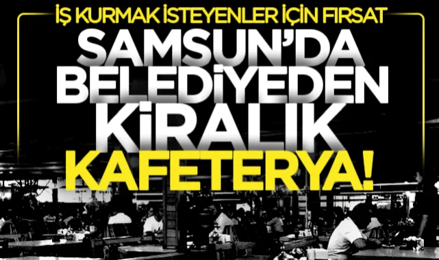 Samsun'da iş kurmak isteyenler için fırsat: Belediyeden kiralık kafeterya!