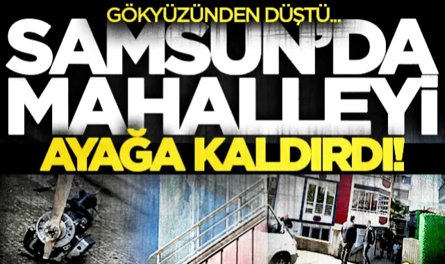 Samsun'da mahalle ayağa kalktı! Gökyüzünden düştü...