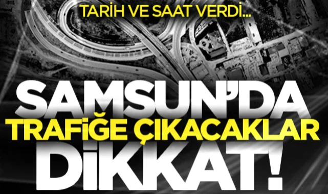 Samsun'da trafiğe çıkacaklar dikkat! Büyükşehir tarih ve saat verdi...