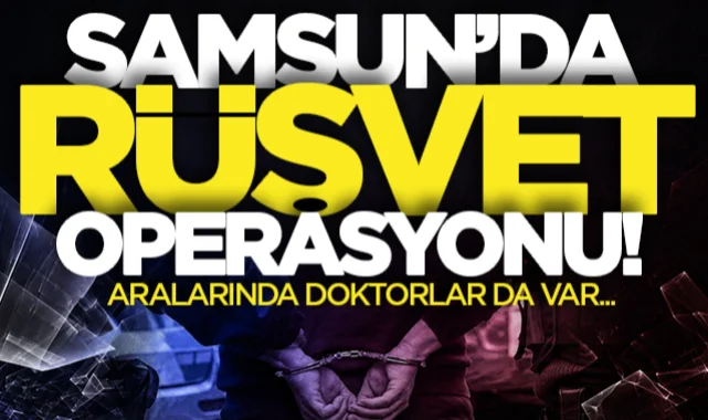 Samsun merkezli rüşvet operasyonu: Aralarında OMÜ'lü doktorlar da var