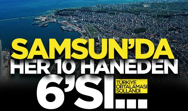 Samsun Türkiye ortalamasını solladı! Her 10 haneden 6'sı...