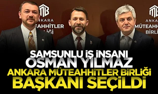 Samsunlu iş insanı Osman Yılmaz, Ankara Müteahhitler Birliği Başkanı seçildi