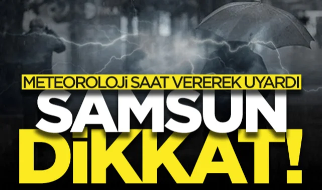 Samsunlular dikkat! Meteoroloji saat vererek uyardı