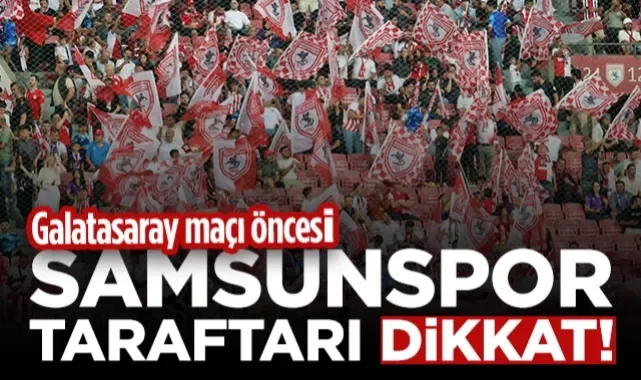 Samsunspor Taraftarı Dikkat! Galatasaray Maçı Öncesi...
