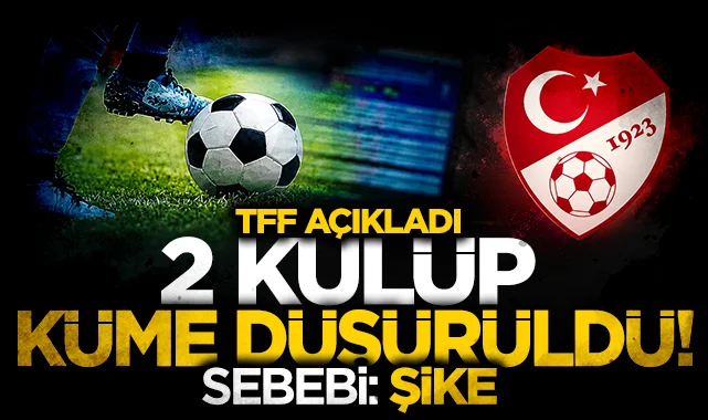 TFF açıkladı! 2 kulüp resmen küme düşürüldü