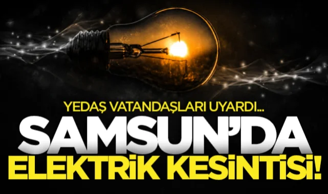 YEDAŞ Samsun'u uyardı! İşte mahalle mahalle 20 Mayıs planlı elektrik kesintisi listesi