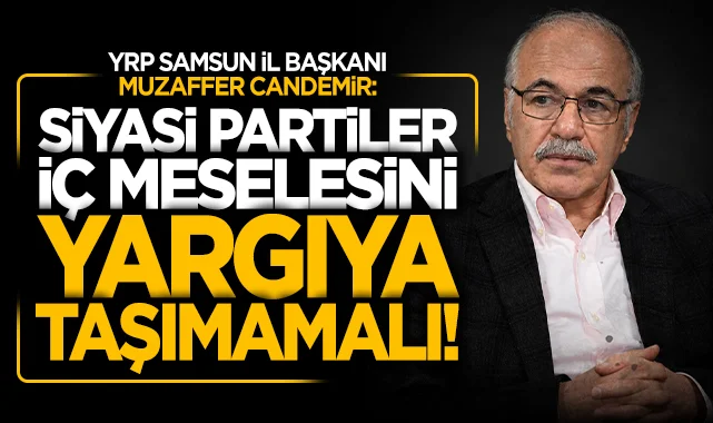 Yeniden Refah Partisi Samsun İl Başkanı Muzaffer Candemir: Siyasi partiler iç meselesini yargıya taşımamalı