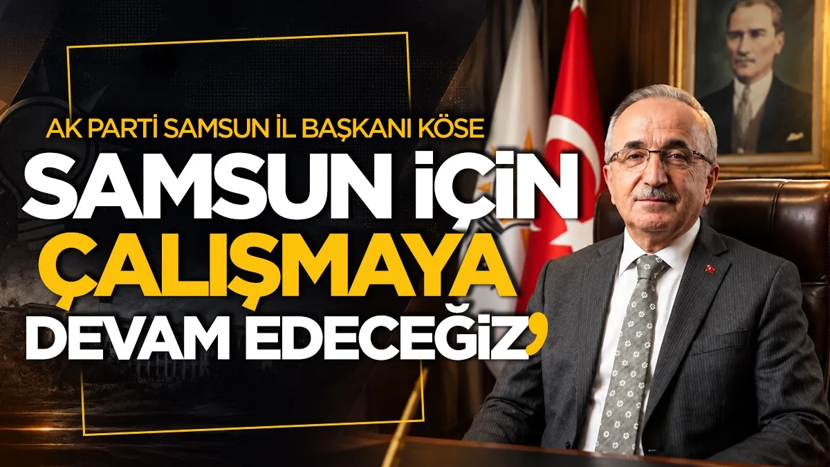 AK Parti Samsun İl Başkanı Köse: “Samsun için çalışmaya devam edeceğiz”