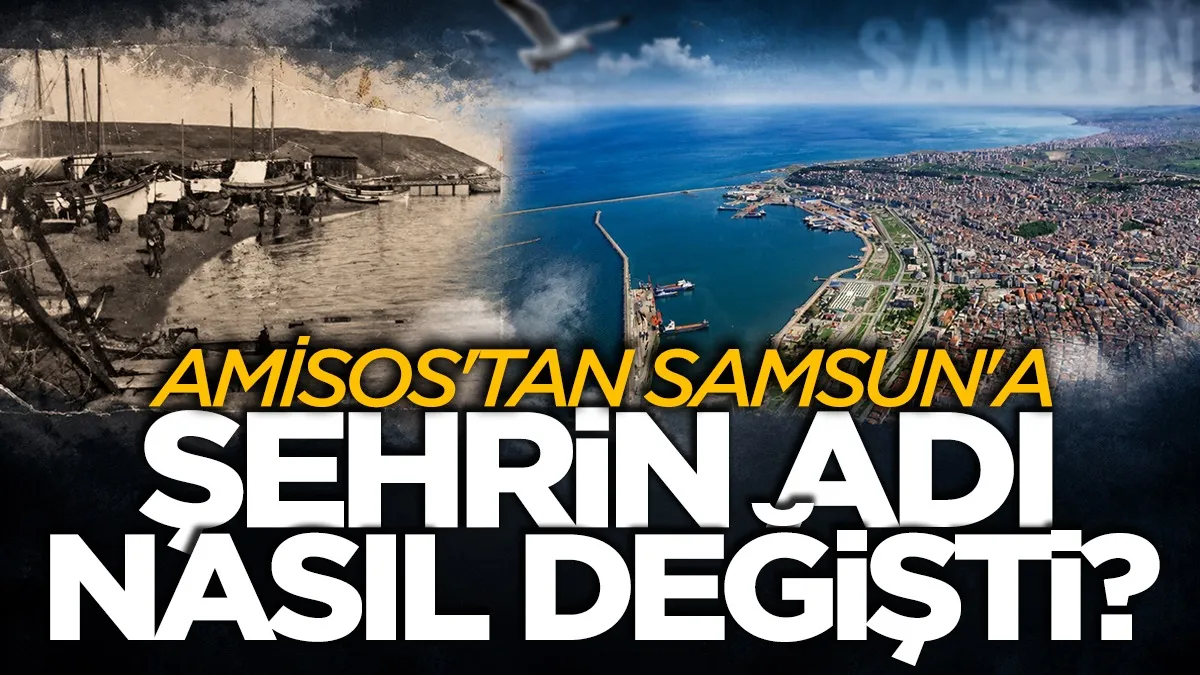 Amisos'tan Samsun'a: Şehrin adı nasıl değişti?