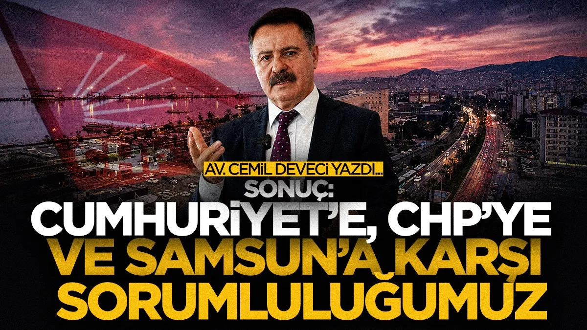 Av Cemil Deveci | Sonuç: Cumhuriyet’e, CHP’ye ve Samsun’a karşı sorumluluğumuz
