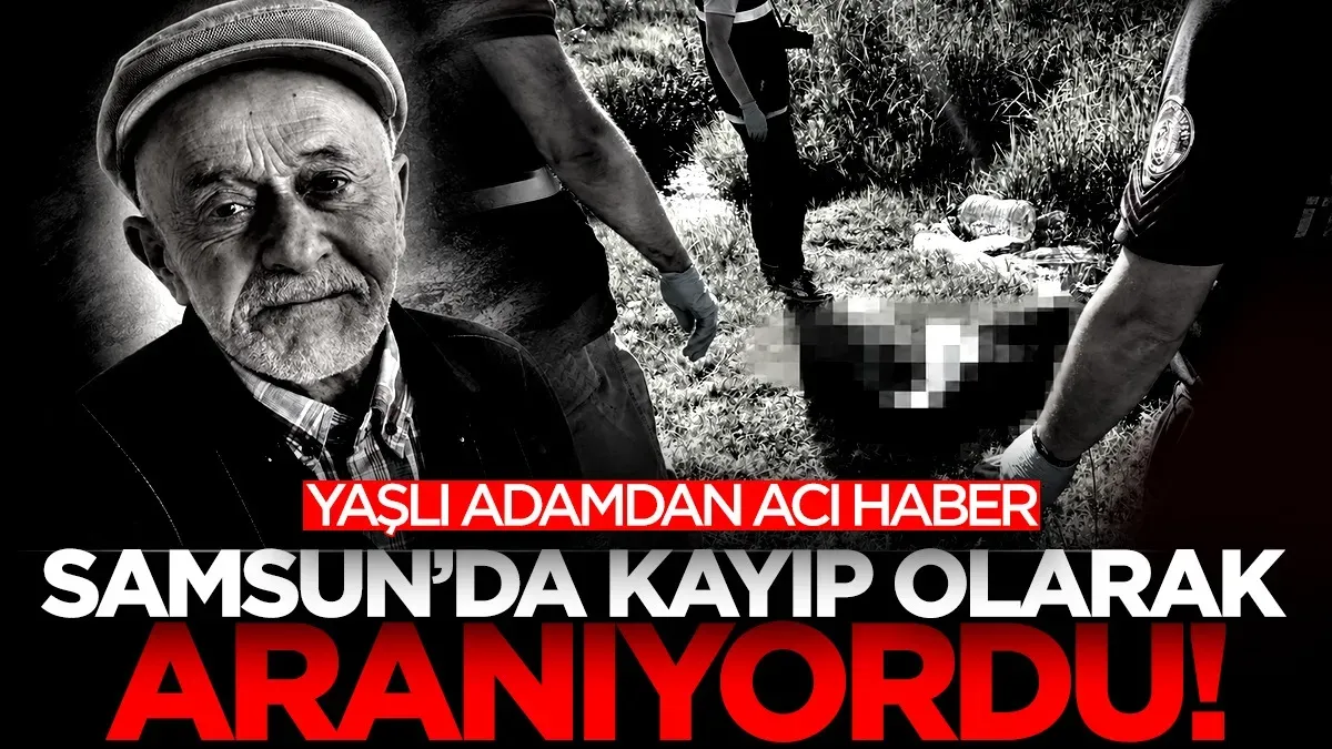 Bafra’da kayıp olarak aranıyordu! 76 yaşındaki Bilal Aydın’dan acı haber