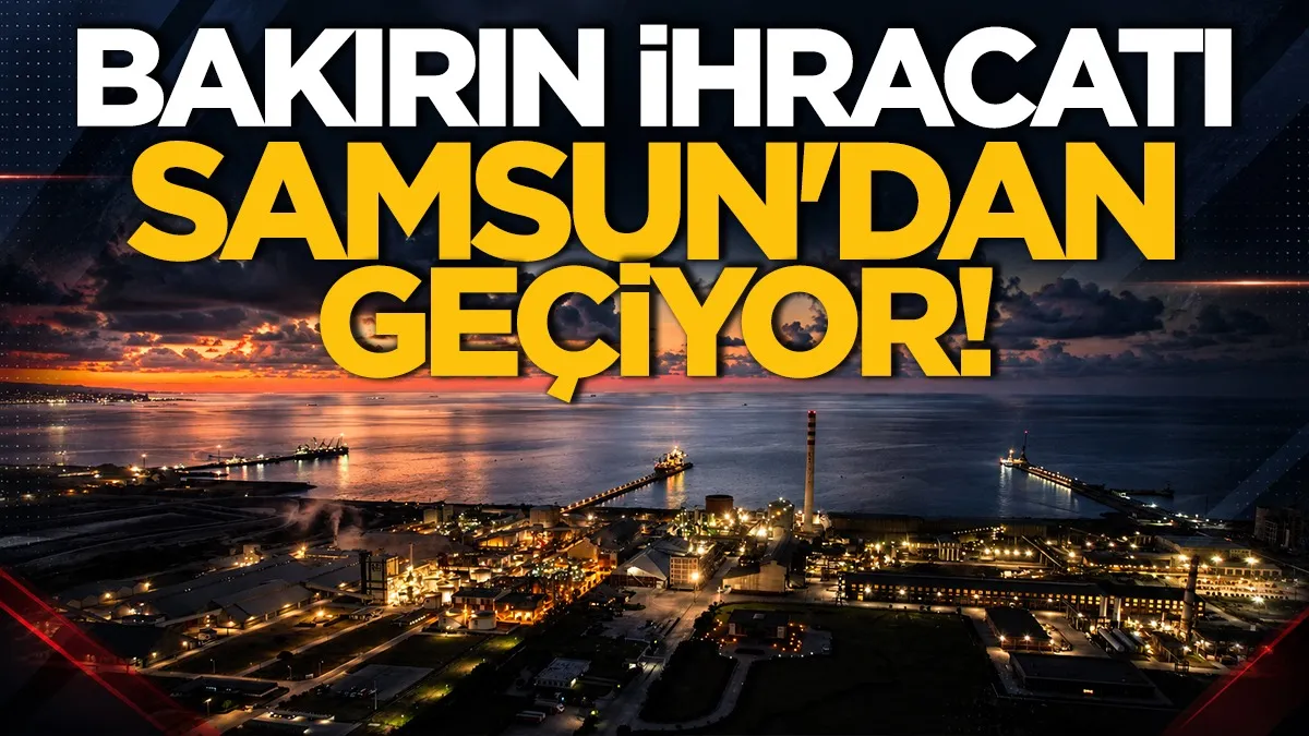 Bakırın ihracat rotası Samsun’dan geçiyor