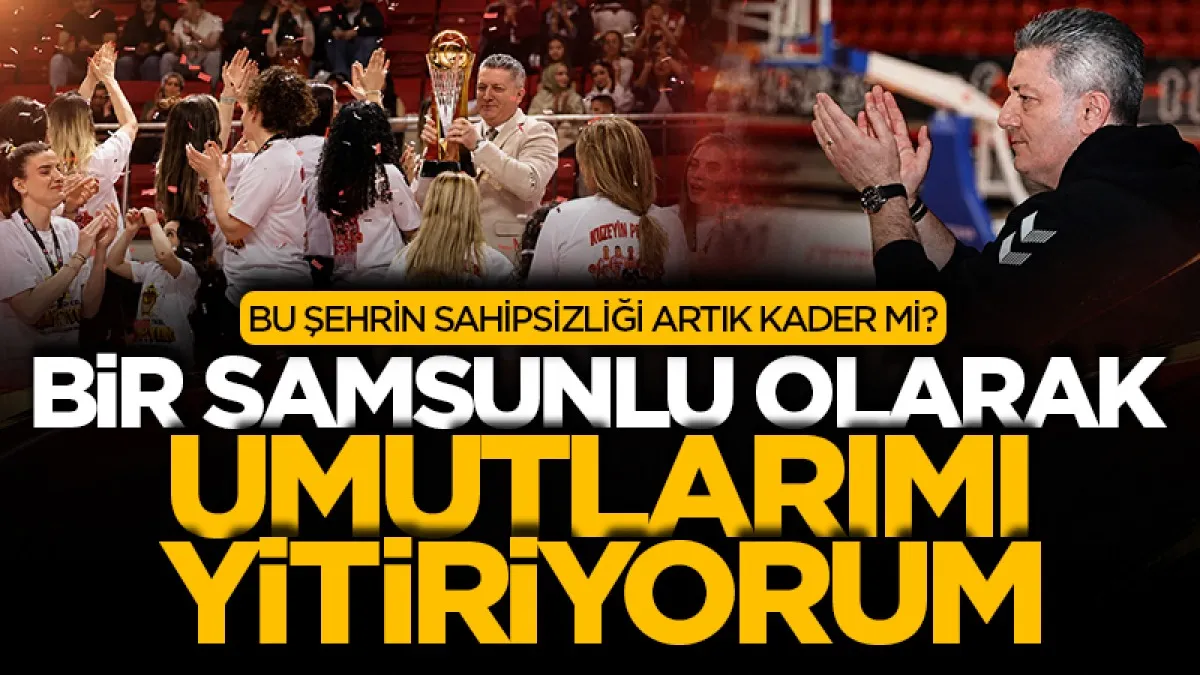 Bir Samsunlu olarak umutlarımı yitiriyorum