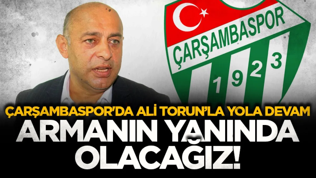 Çarşambaspor'da Ali Torunla yola devam! "Armanın yanında olacağız"