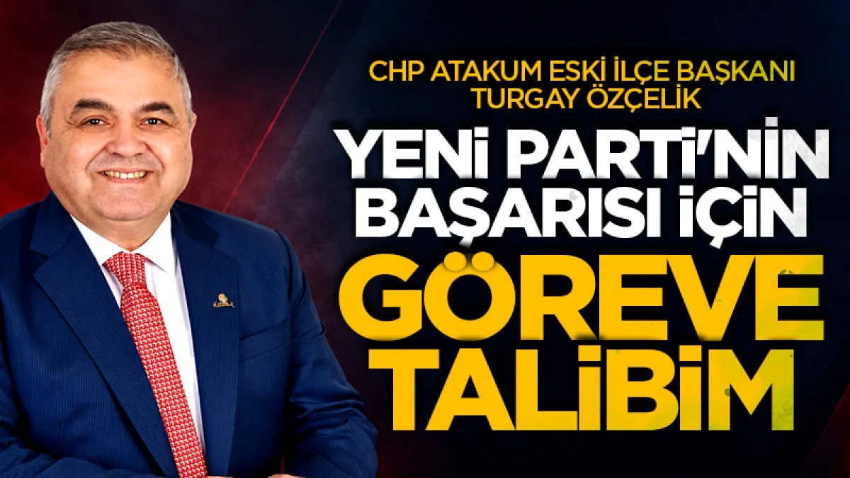 CHP Atakum eski İlçe Başkanı Turgay Özçelik: Yeni Parti'nin başarısı için 'göreve talibim'