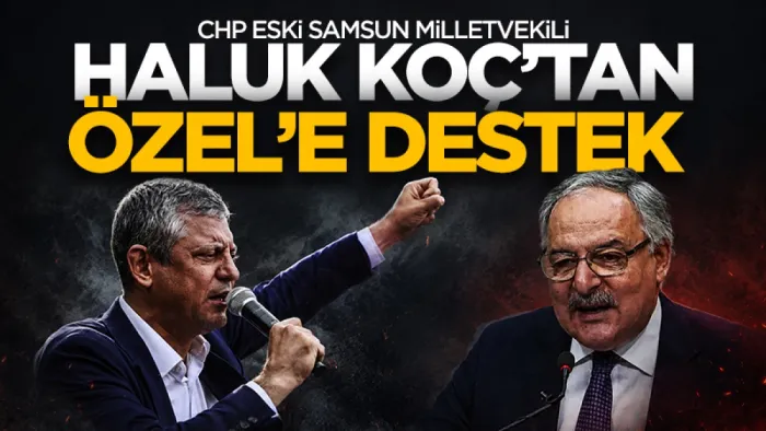 CHP eski Samsun Milletvekili Haluk Koç’tan Özgür Özel'e tam destek