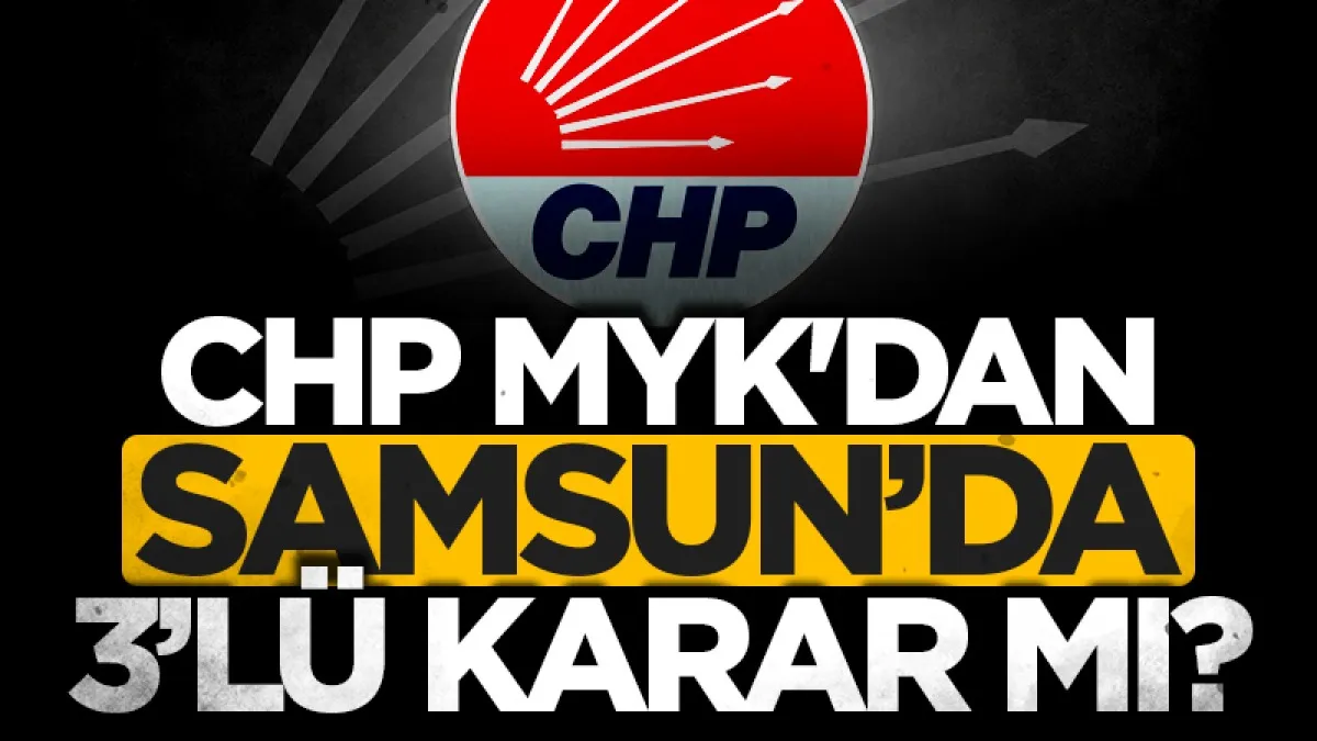 CHP MYK'dan Samsun'da 3'lü karar mı?