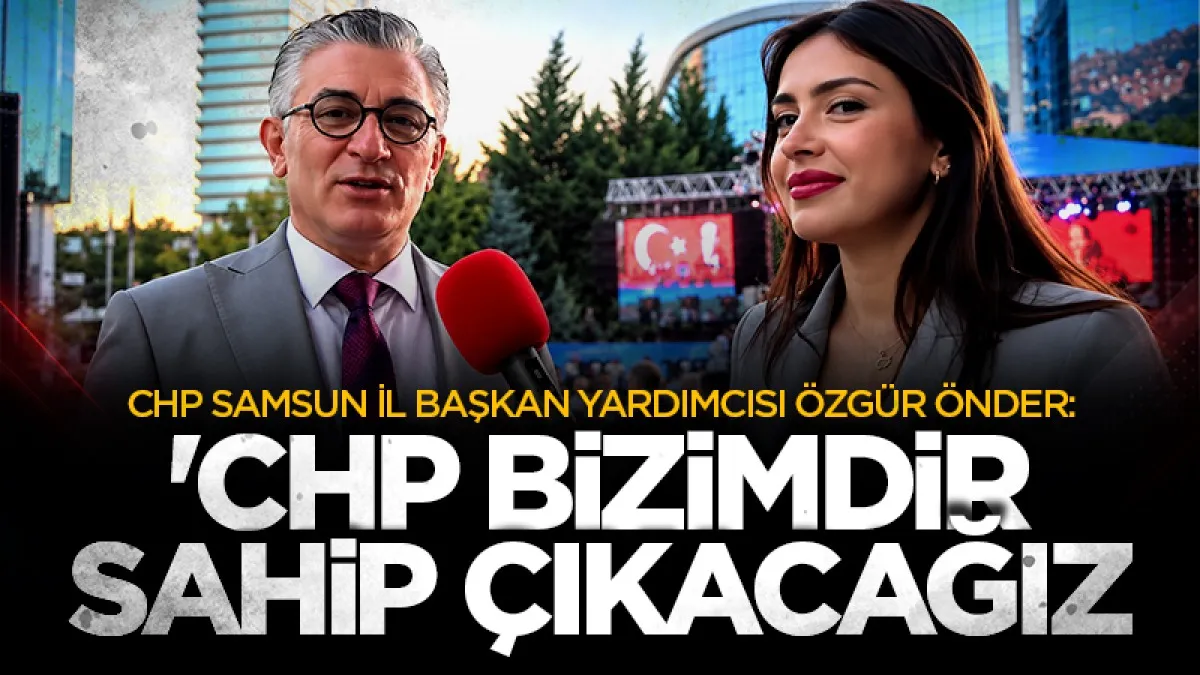 CHP Samsun İl Başkan Yardımcısı Özgür Önder: 'CHP bizimdir, sahip çıkacağız'
