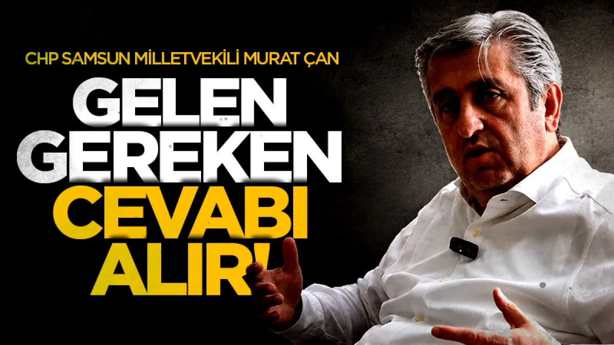 CHP Samsun Milletvekili Murat Çan: Gelen gereken cevabı alır!