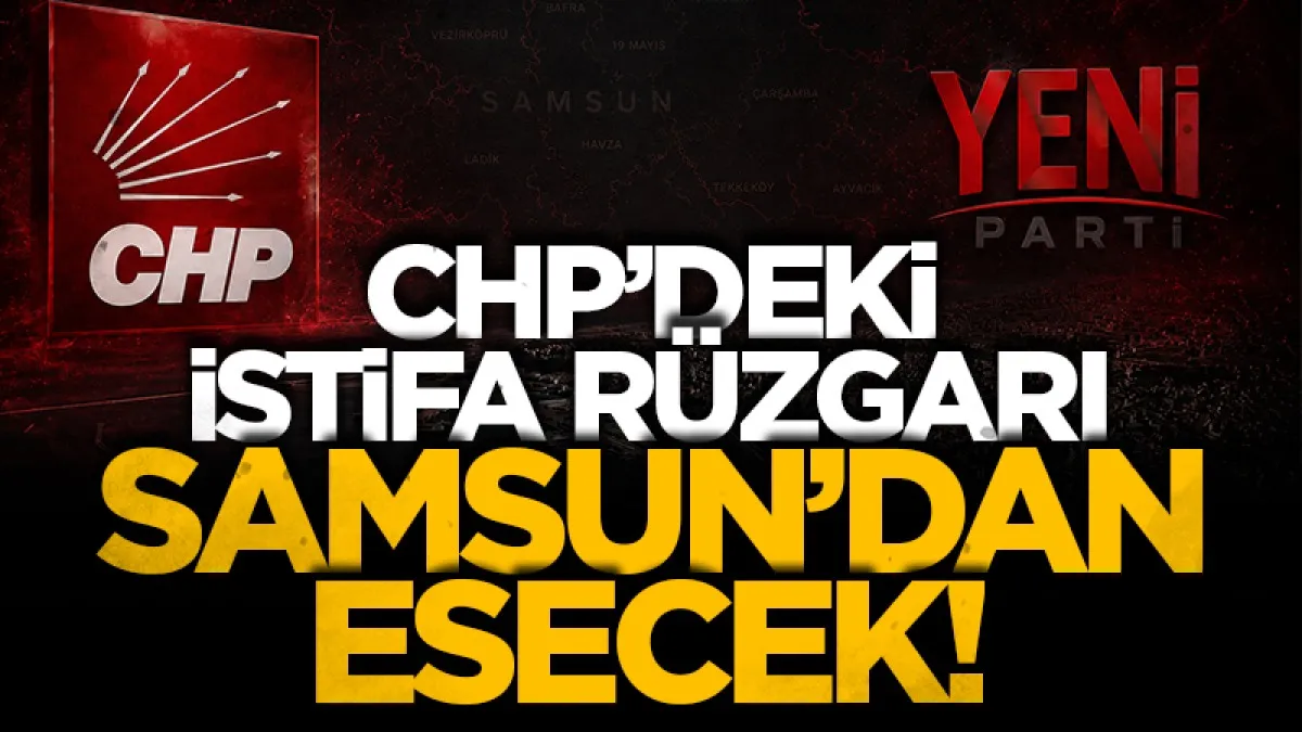 CHP’deki istifa rüzgarı Samsun’dan esecek!