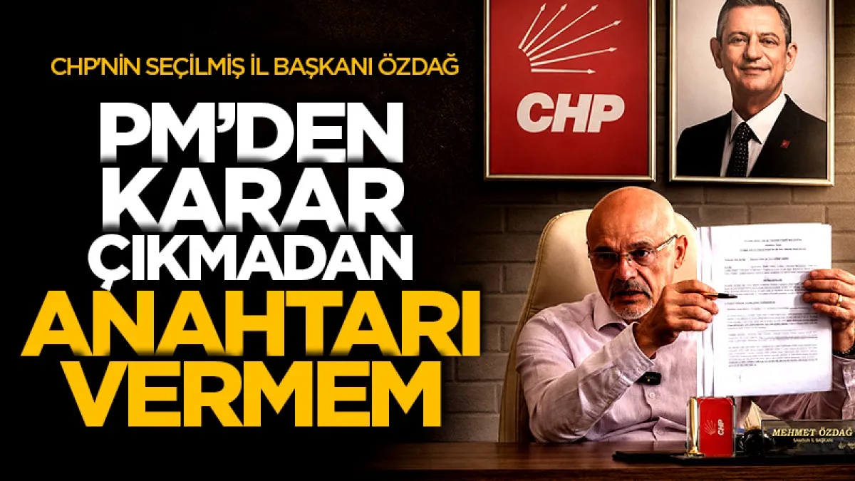 CHP'nin seçilmiş İl başkanı Özdağ: PM'den karar çıkmadan anahtarı vermem!