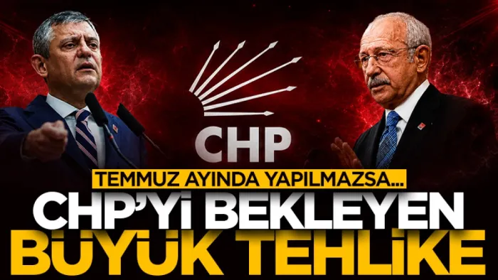 CHP'yi bekleyen büyük tehlike! Temmuz ayında yapılmazsa...