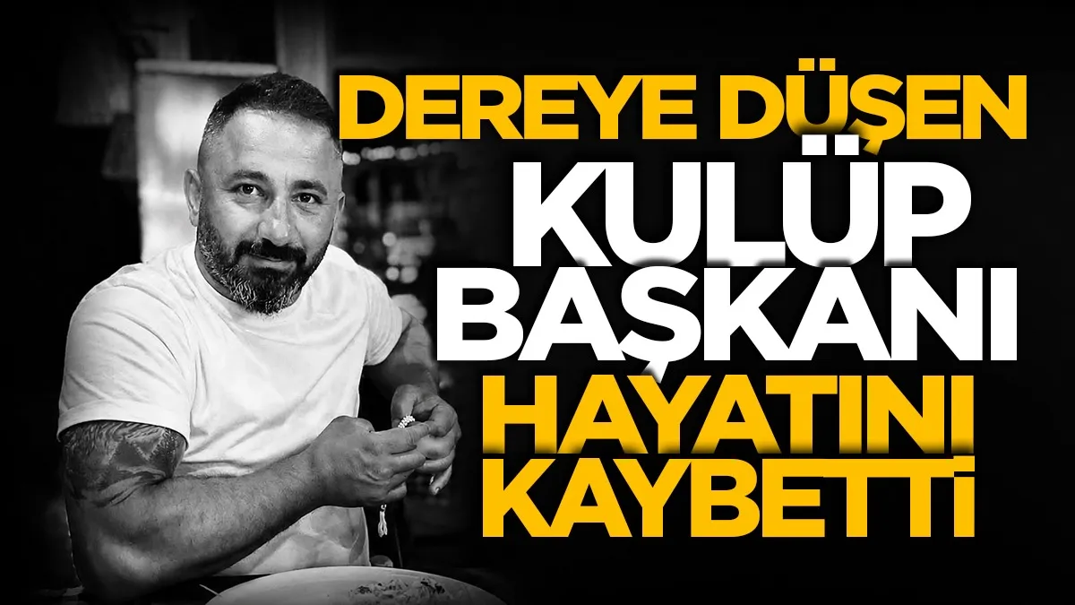 Dereye düşen kulüp başkanı hayatını kaybetti