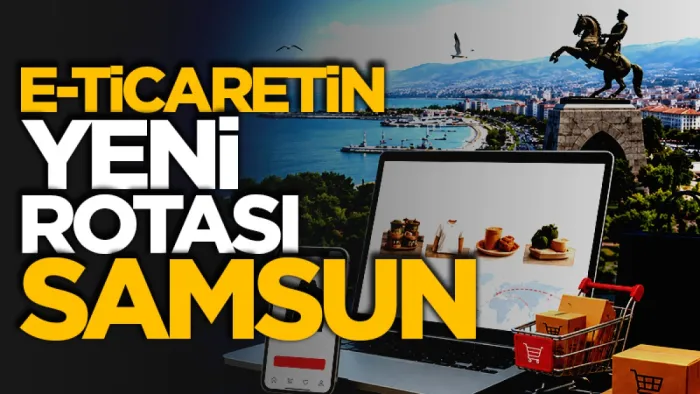 E-ticaretin yeni rotası Samsun oldu