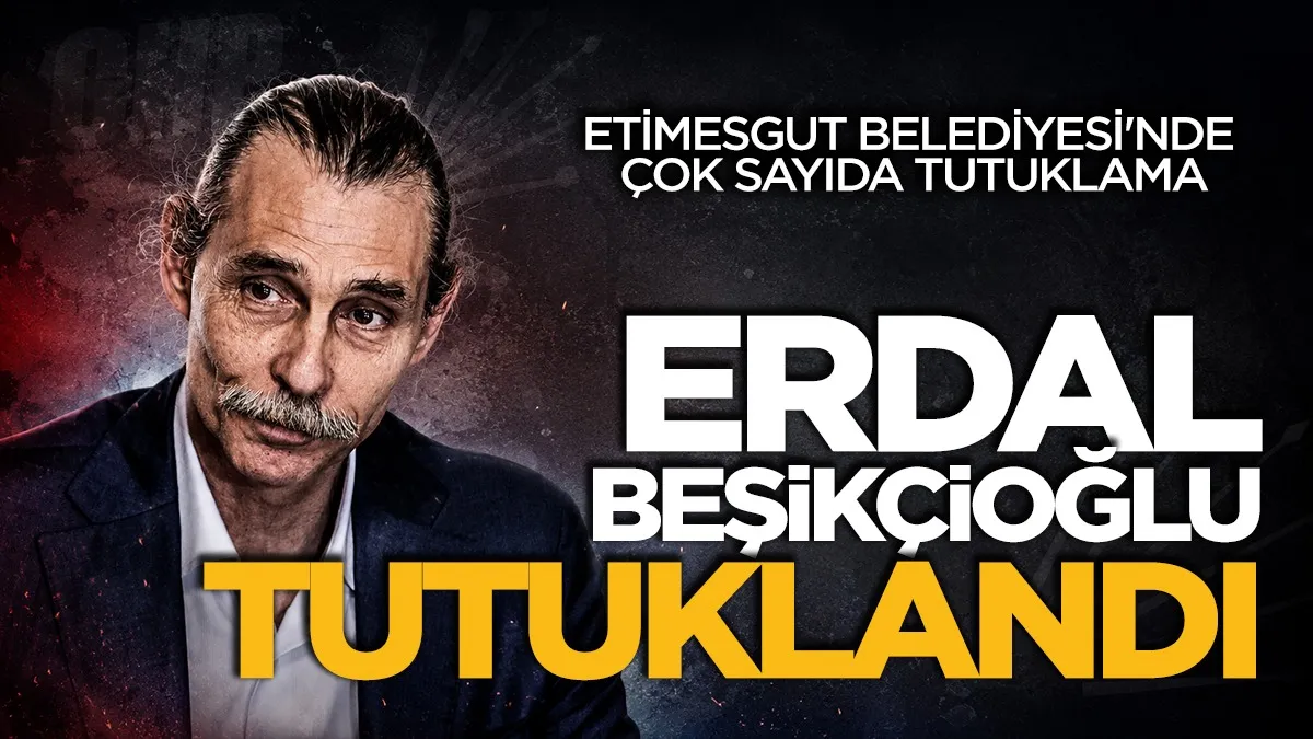 Etimesgut Belediye Başkanı Erdal Beşikçioğlu tutuklandı