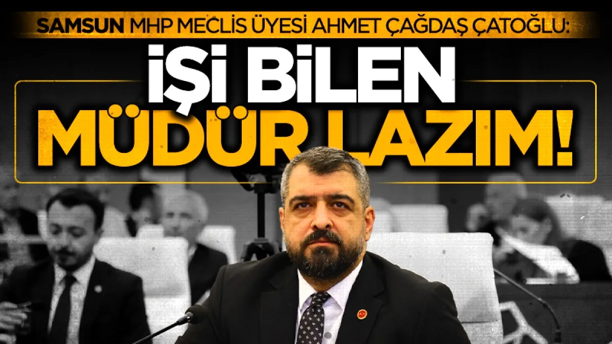 İlkadım Belediyesi MHP Meclis Üyesi Ahmet Çağdaş Çatoğlu: İşi bilen müdür lazım!