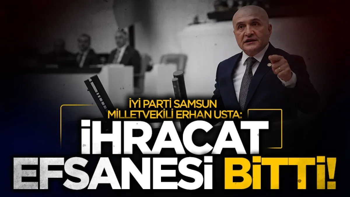 İYİ Parti Samsun Milletvekili Erhan Usta’dan OVP eleştirisi: “İhracat efsanesi bitti”