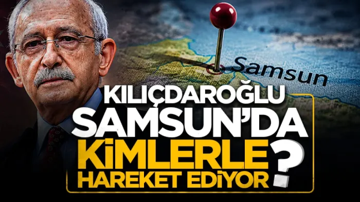 Kılıçdaroğlu Samsun'da kimlerle hareket ediyor?
