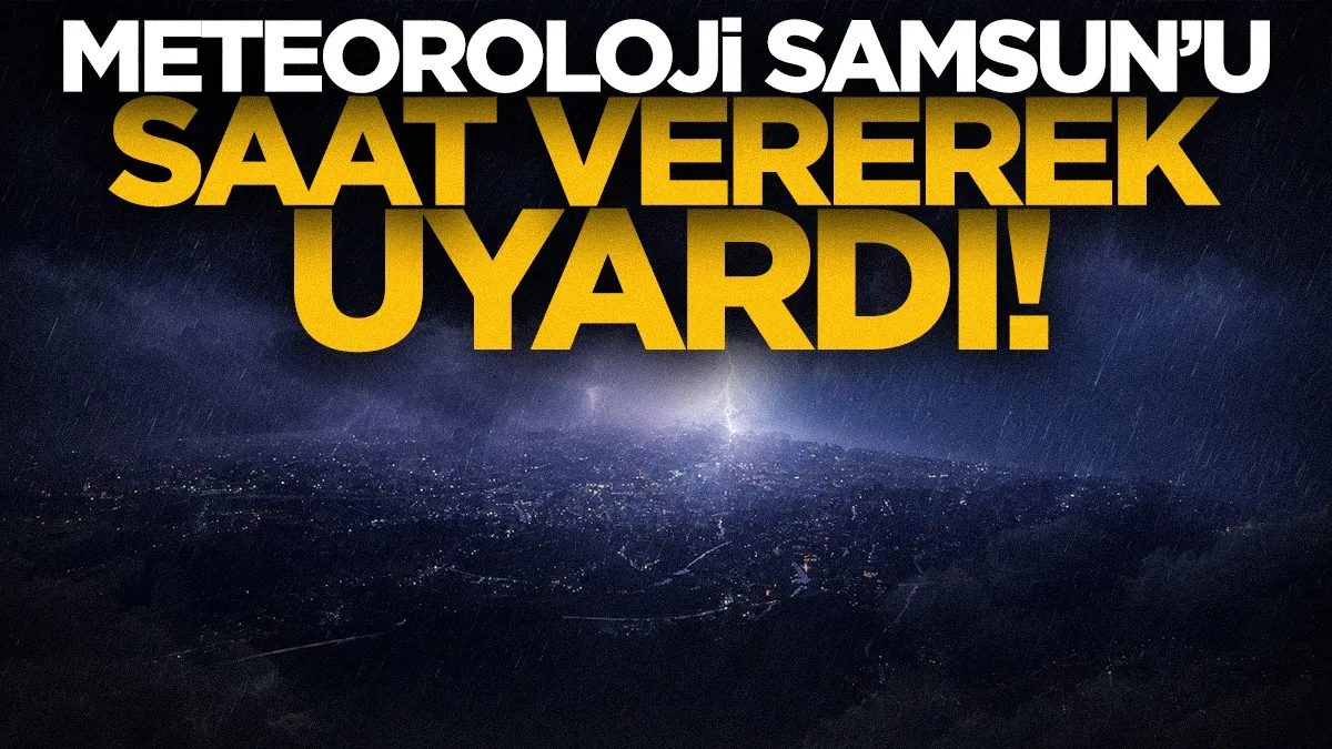 Meteoroloji saat vererek uyardı! Samsun'da kuvvetli yağış alarmı