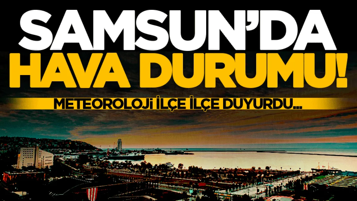 Meteoroloji uyardı! İşte Samsun ve ilçelerinde hava durumu