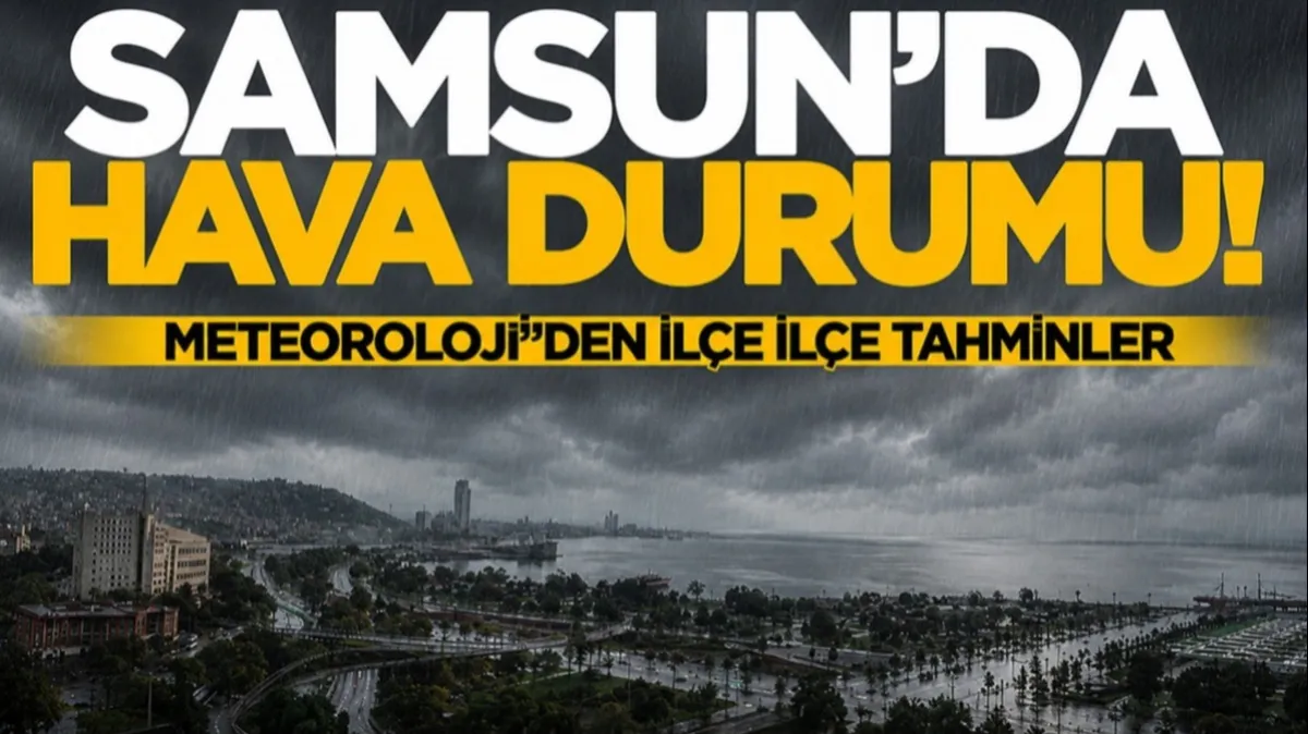 Meteoroloji’den Samsun için uyarı! İşte ilçe ilçe hava durumu tahminleri