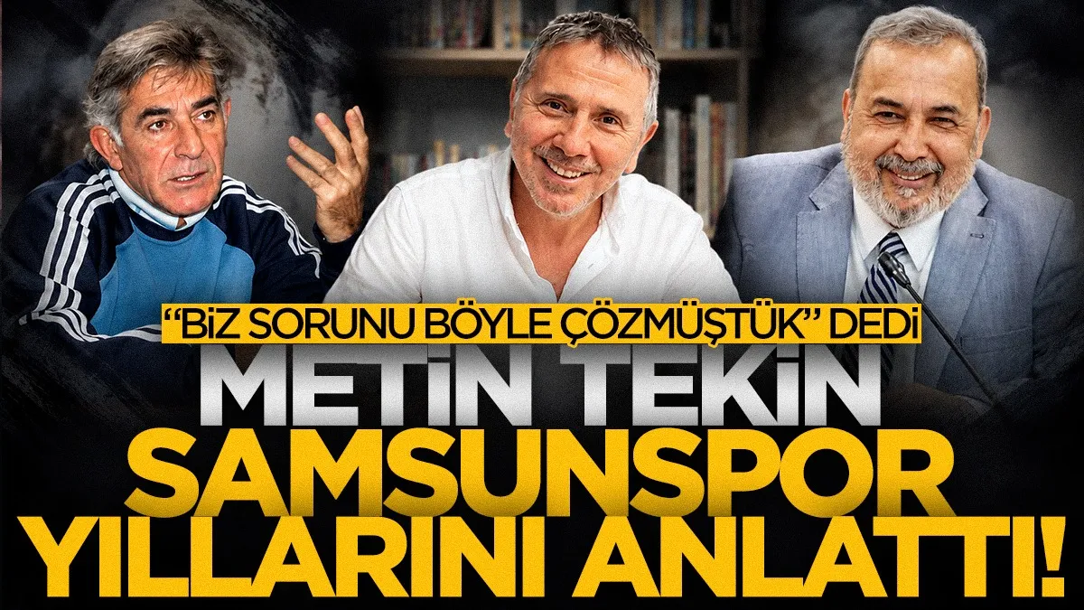 Metin Tekin Samsunspor yıllarını anlattı! "Biz sorunu böyle çözmüştük" dedi...