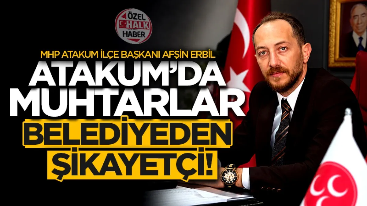 MHP Atakum İlçe Başkanı Afşin Erbil: Atakum’da muhtarlar belediyeden şikayetçi!